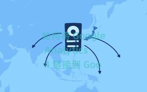 如何将 Google Analytics 4 链接到 Google Search Console